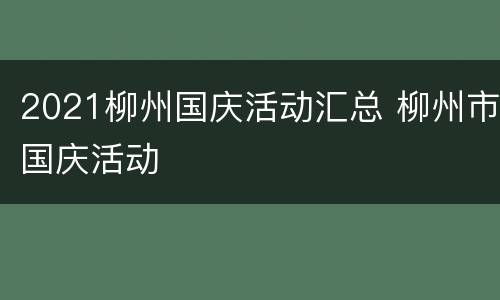 2021柳州国庆活动汇总 柳州市国庆活动