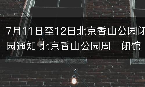 7月11日至12日北京香山公园闭园通知 北京香山公园周一闭馆吗