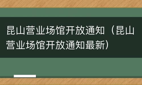 昆山营业场馆开放通知（昆山营业场馆开放通知最新）