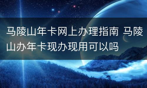 马陵山年卡网上办理指南 马陵山办年卡现办现用可以吗