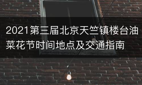 2021第三届北京天竺镇楼台油菜花节时间地点及交通指南