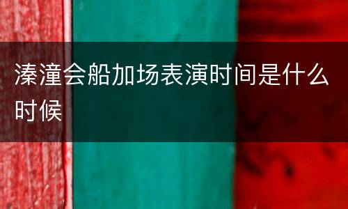 溱潼会船加场表演时间是什么时候