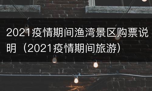 2021疫情期间渔湾景区购票说明（2021疫情期间旅游）