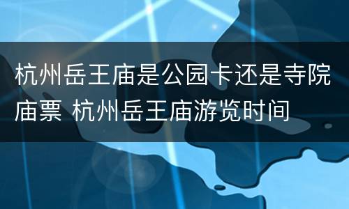 杭州岳王庙是公园卡还是寺院庙票 杭州岳王庙游览时间