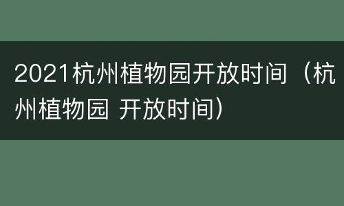 2021杭州植物园开放时间（杭州植物园 开放时间）