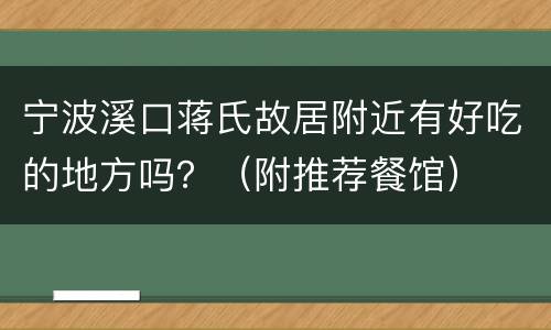 宁波溪口蒋氏故居附近有好吃的地方吗？（附推荐餐馆）