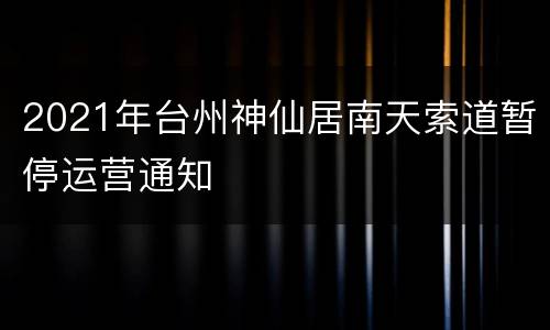 2021年台州神仙居南天索道暂停运营通知