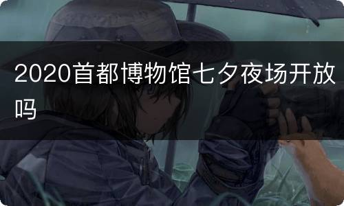 2020首都博物馆七夕夜场开放吗