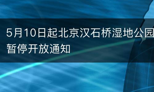 5月10日起北京汉石桥湿地公园暂停开放通知