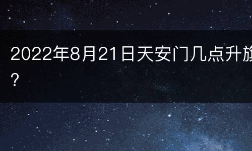 2022年8月21日天安门几点升旗?