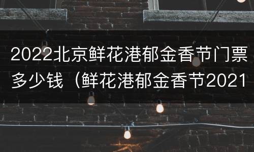 2022北京鲜花港郁金香节门票多少钱（鲜花港郁金香节2021门票）