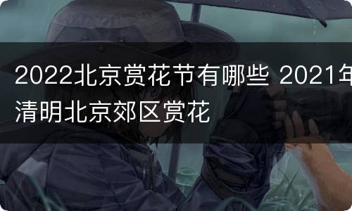 2022北京赏花节有哪些 2021年清明北京郊区赏花