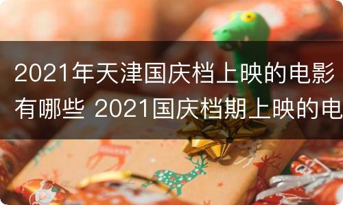 2021年天津国庆档上映的电影有哪些 2021国庆档期上映的电影