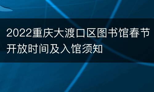 2022重庆大渡口区图书馆春节开放时间及入馆须知