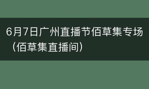 6月7日广州直播节佰草集专场（佰草集直播间）
