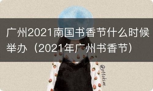 广州2021南国书香节什么时候举办（2021年广州书香节）