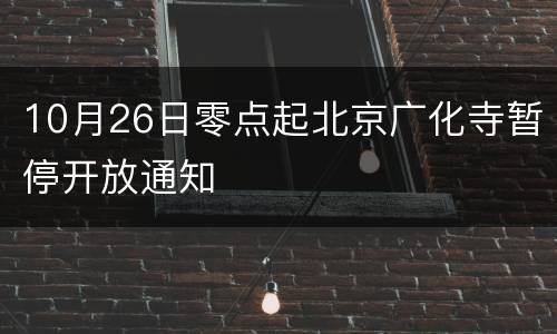 10月26日零点起北京广化寺暂停开放通知