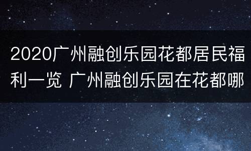 2020广州融创乐园花都居民福利一览 广州融创乐园在花都哪个镇