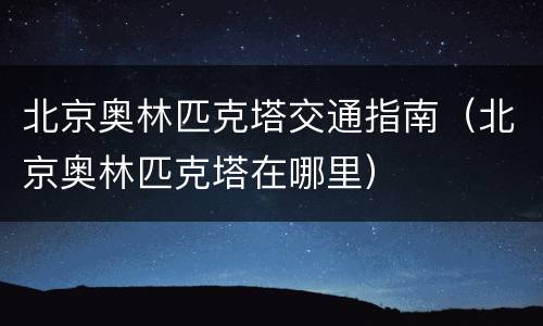 北京奥林匹克塔交通指南（北京奥林匹克塔在哪里）