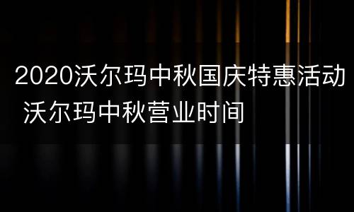 2020沃尔玛中秋国庆特惠活动 沃尔玛中秋营业时间