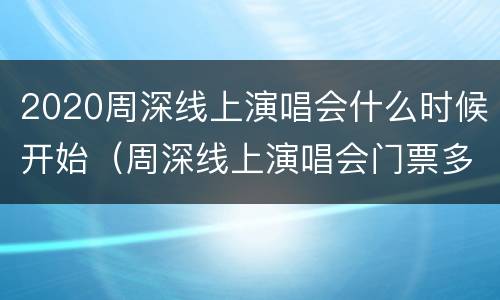 2020周深线上演唱会什么时候开始（周深线上演唱会门票多少钱）