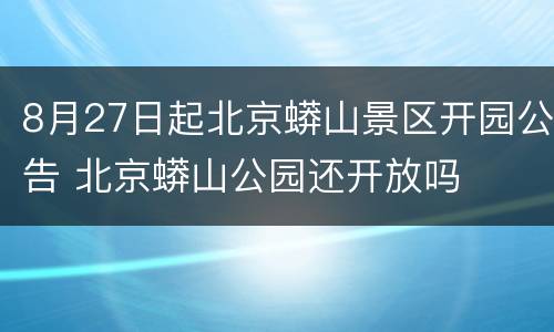 8月27日起北京蟒山景区开园公告 北京蟒山公园还开放吗
