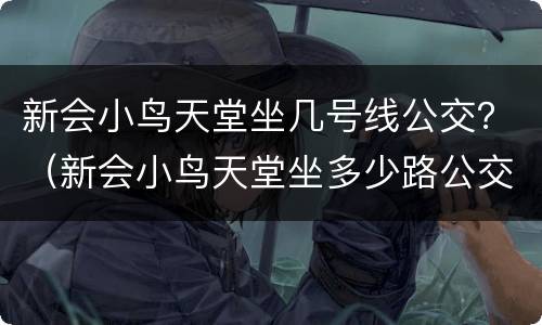 新会小鸟天堂坐几号线公交？（新会小鸟天堂坐多少路公交车）