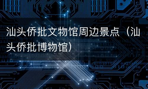 汕头侨批文物馆周边景点（汕头侨批博物馆）