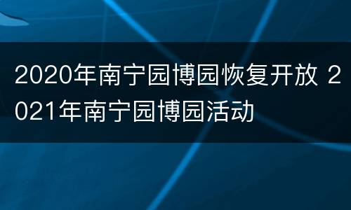 2020年南宁园博园恢复开放 2021年南宁园博园活动
