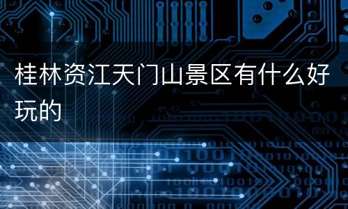 桂林资江天门山景区有什么好玩的
