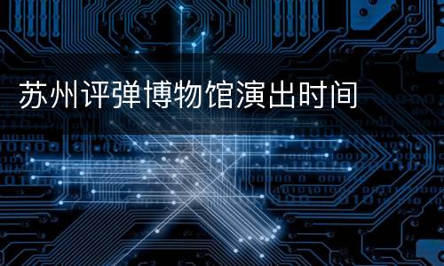 苏州评弹博物馆演出时间