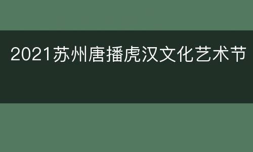 2021苏州唐播虎汉文化艺术节