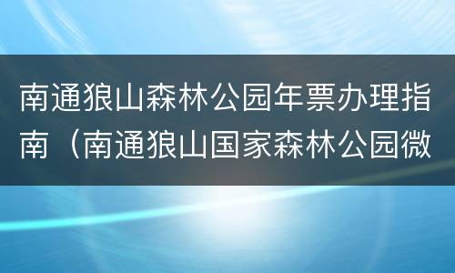 南通狼山森林公园年票办理指南（南通狼山国家森林公园微信公众号?）