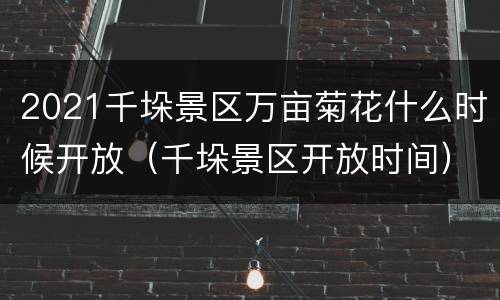 2021千垛景区万亩菊花什么时候开放（千垛景区开放时间）