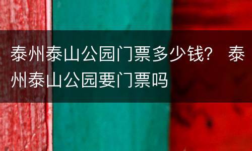 泰州泰山公园门票多少钱？ 泰州泰山公园要门票吗