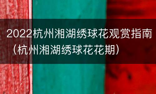 2022杭州湘湖绣球花观赏指南（杭州湘湖绣球花花期）