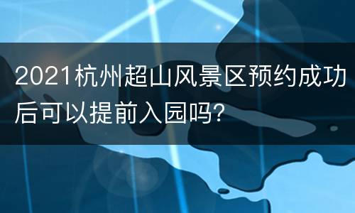 2021杭州超山风景区预约成功后可以提前入园吗？