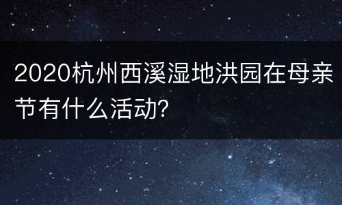2020杭州西溪湿地洪园在母亲节有什么活动？