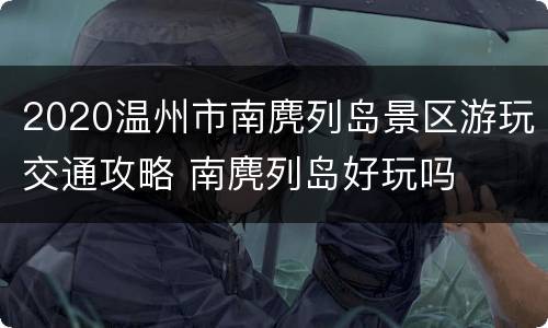 2020温州市南麂列岛景区游玩交通攻略 南麂列岛好玩吗