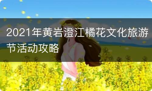 2021年黄岩澄江橘花文化旅游节活动攻略