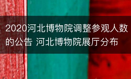 2020河北博物院调整参观人数的公告 河北博物院展厅分布
