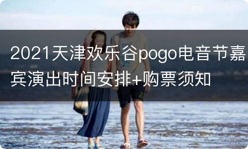 2021天津欢乐谷pogo电音节嘉宾演出时间安排+购票须知