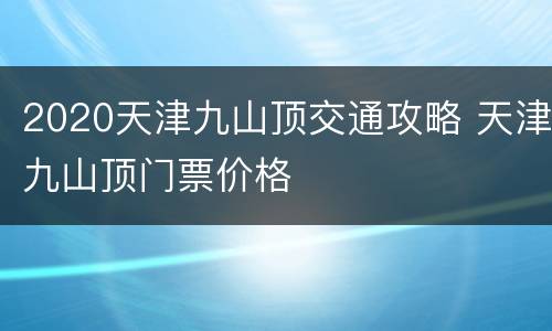 2020天津九山顶交通攻略 天津九山顶门票价格
