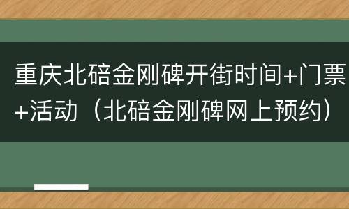 重庆北碚金刚碑开街时间+门票+活动（北碚金刚碑网上预约）