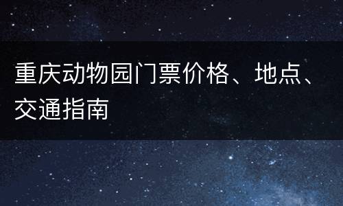 重庆动物园门票价格、地点、交通指南