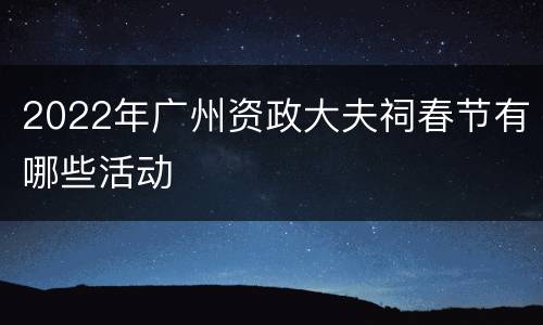 2022年广州资政大夫祠春节有哪些活动