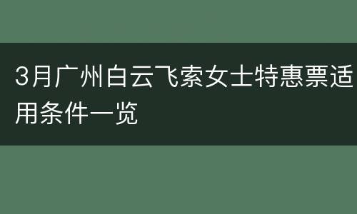 3月广州白云飞索女士特惠票适用条件一览