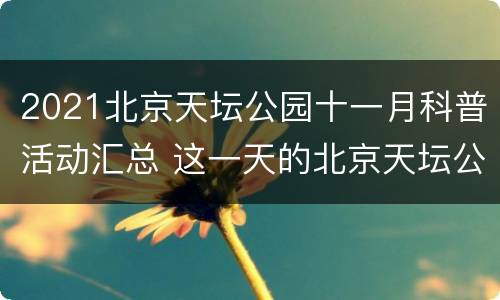 2021北京天坛公园十一月科普活动汇总 这一天的北京天坛公园