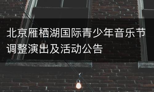 北京雁栖湖国际青少年音乐节调整演出及活动公告