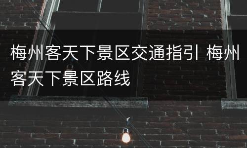 梅州客天下景区交通指引 梅州客天下景区路线